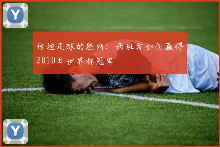 传控足球的胜利：西班牙如何赢得2010年世界杯冠军