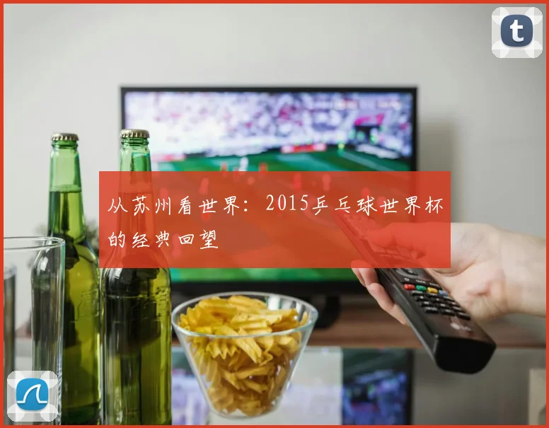 从苏州看世界：2015乒乓球世界杯的经典回望