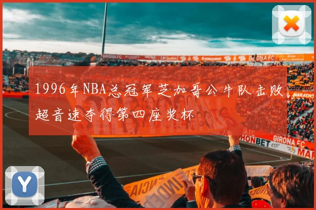 1996年NBA总冠军芝加哥公牛队击败超音速夺得第四座奖杯