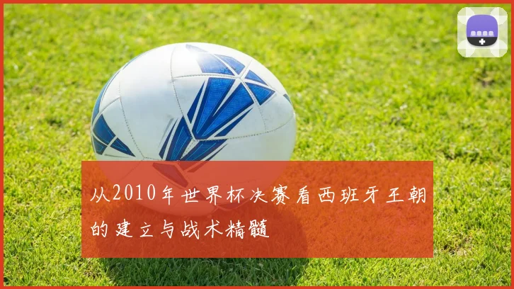 从2010年世界杯决赛看西班牙王朝的建立与战术精髓